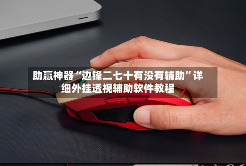 助赢神器“边锋二七十有没有辅助”详细外挂透视辅助软件教程