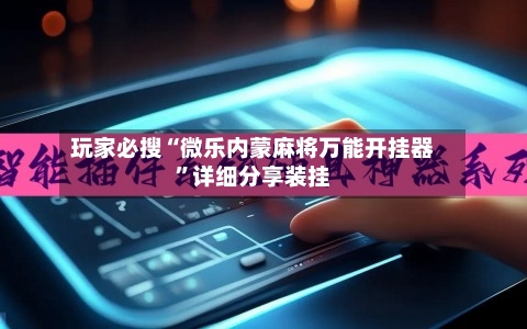 玩家必搜“微乐内蒙麻将万能开挂器”详细分享装挂-第2张图片