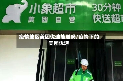 疫情地区美团优选能送吗/疫情下的美团优选-第2张图片