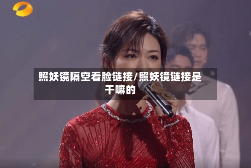 照妖镜隔空看脸链接/照妖镜链接是干嘛的