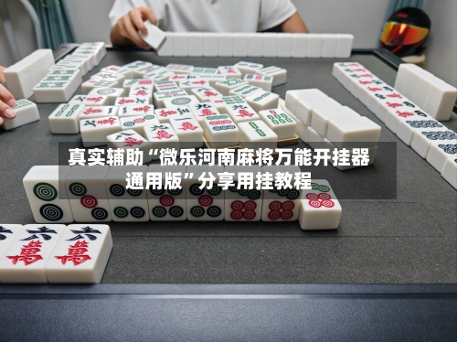 真实辅助“微乐河南麻将万能开挂器通用版”分享用挂教程