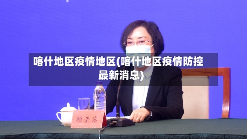 喀什地区疫情地区(喀什地区疫情防控最新消息)