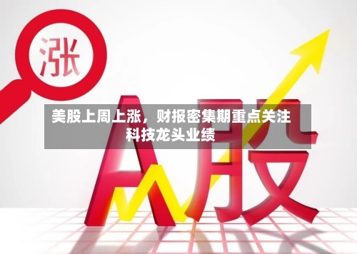 美股上周上涨，财报密集期重点关注科技龙头业绩