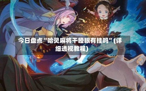 今日盘点“哈灵麻将干瞪眼有挂吗”(详细透视教程)