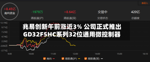 兆易创新午前涨近3% 公司正式推出GD32F5HC系列32位通用微控制器