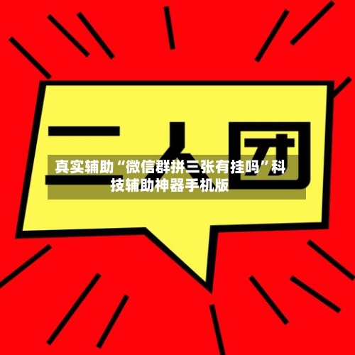 真实辅助“微信群拼三张有挂吗	”科技辅助神器手机版-第2张图片