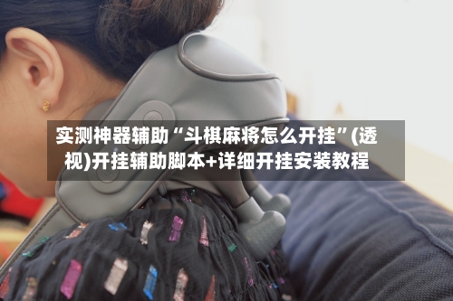 实测神器辅助“斗棋麻将怎么开挂	”(透视)开挂辅助脚本+详细开挂安装教程-第2张图片