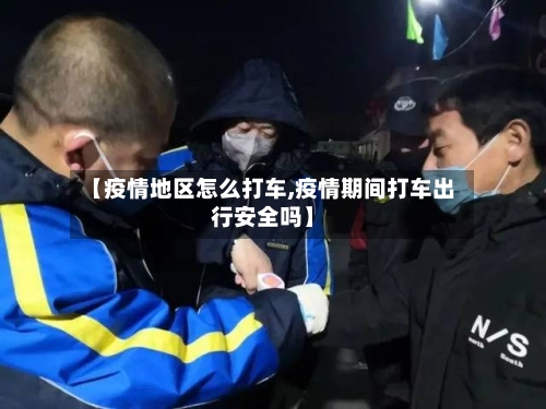 【疫情地区怎么打车,疫情期间打车出行安全吗】-第2张图片