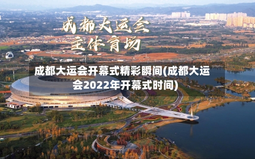 成都大运会开幕式精彩瞬间(成都大运会2022年开幕式时间)