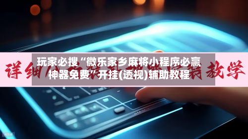 玩家必搜“微乐家乡麻将小程序必赢神器免费”开挂(透视)辅助教程