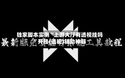 独家脚本实测“上游大厅有透视挂吗”开挂(透视)辅助神器-第2张图片