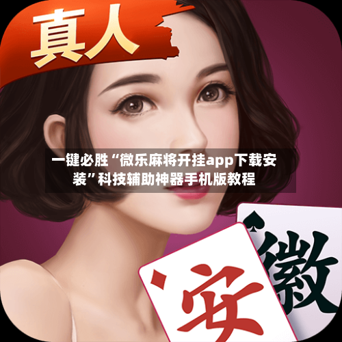 一键必胜“微乐麻将开挂app下载安装	”科技辅助神器手机版教程-第2张图片