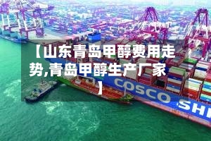 【山东青岛甲醇费用走势,青岛甲醇生产厂家】