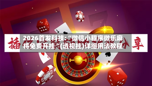 2026首发科技:“微信小程序微乐麻将免费开挂“(透视挂)详细用法教程