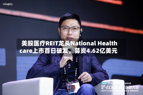 美股医疗REIT龙头National Healthcare上市首日破发，募资4.62亿美元-第2张图片