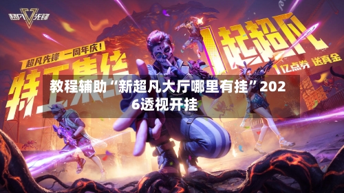 教程辅助“新超凡大厅哪里有挂”2026透视开挂-第3张图片