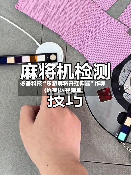 必备科技“东游麻将开挂神器”作弊(透视)透视辅助