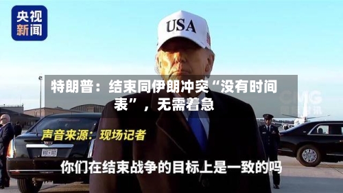 特朗普：结束同伊朗冲突“没有时间表” ，无需着急-第2张图片