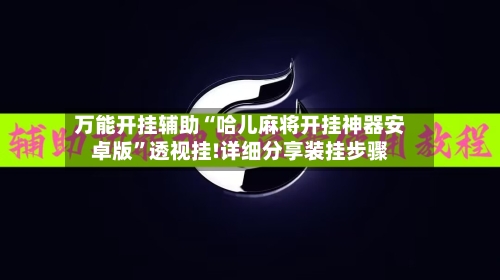万能开挂辅助“哈儿麻将开挂神器安卓版”透视挂!详细分享装挂步骤-第2张图片