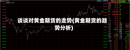 谈谈对黄金期货的走势(黄金期货的趋势分析)
