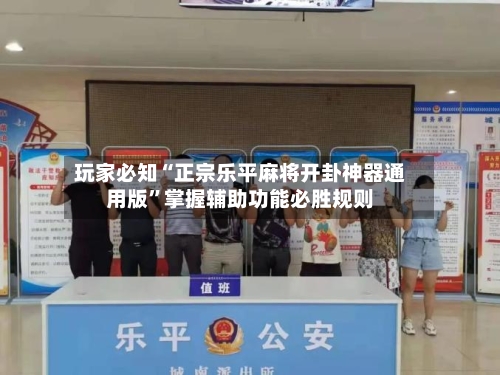 玩家必知“正宗乐平麻将开卦神器通用版	”掌握辅助功能必胜规则-第2张图片