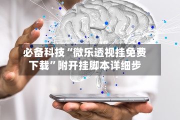 必备科技“微乐透视挂免费下载	”附开挂脚本详细步-第2张图片