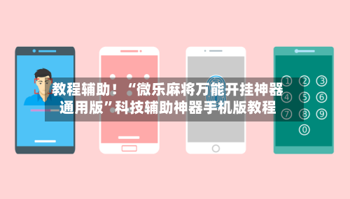 教程辅助！“微乐麻将万能开挂神器通用版”科技辅助神器手机版教程-第3张图片