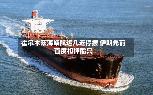 霍尔木兹海峡航运几近停摆 伊朗先前首度扣押船只