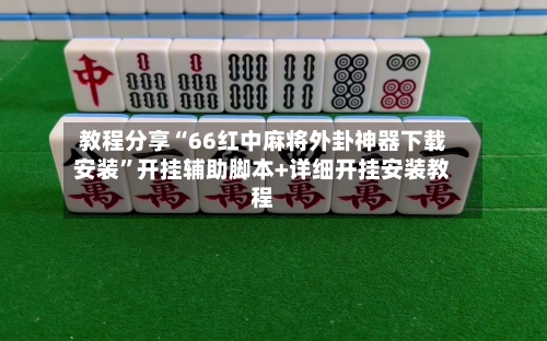 教程分享“66红中麻将外卦神器下载安装	”开挂辅助脚本+详细开挂安装教程-第2张图片