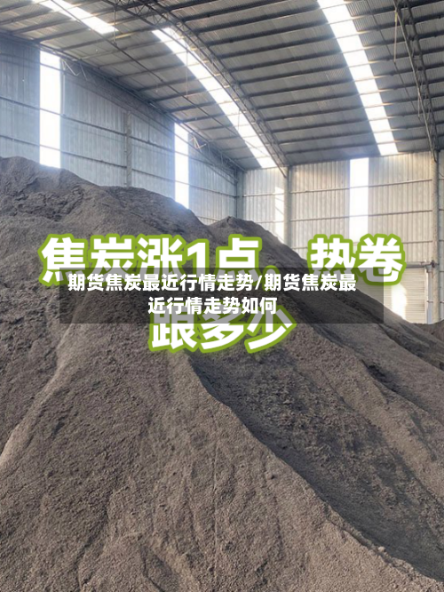 期货焦炭最近行情走势/期货焦炭最近行情走势如何-第2张图片