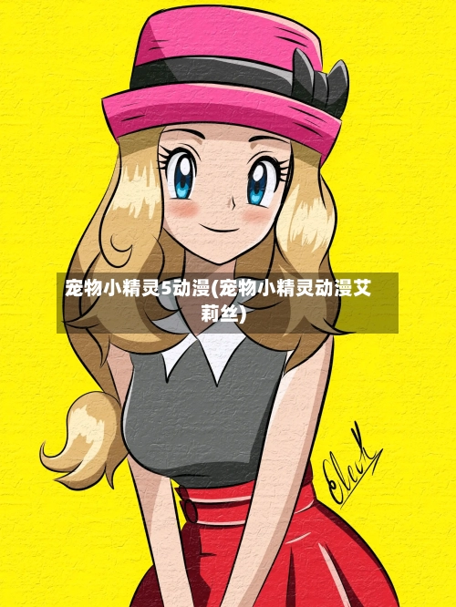 宠物小精灵5动漫(宠物小精灵动漫艾莉丝)-第2张图片