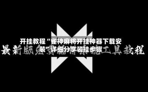 开挂教程“雀神麻将开挂神器下载安装”详细分享装挂步骤-第2张图片