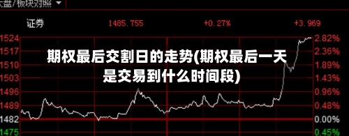 期权最后交割日的走势(期权最后一天是交易到什么时间段)-第2张图片