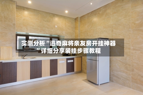 实测分析“迅奇麻将亲友房开挂神器	”详细分享装挂步骤教程-第2张图片