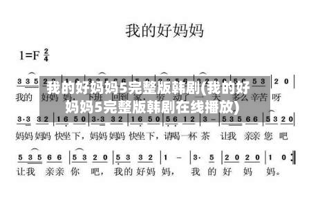 我的好妈妈5完整版韩剧(我的好妈妈5完整版韩剧在线播放)-第2张图片