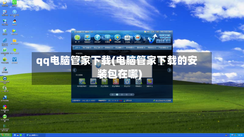 qq电脑管家下载(电脑管家下载的安装包在哪)