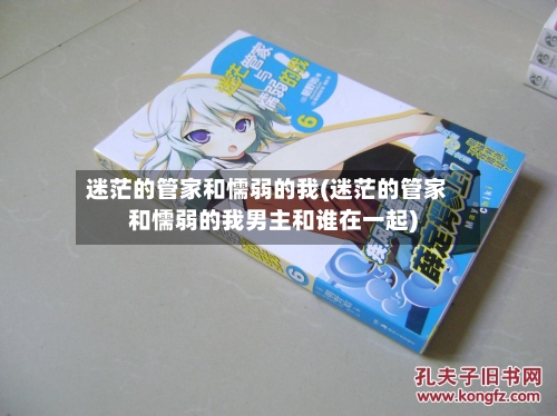 迷茫的管家和懦弱的我(迷茫的管家和懦弱的我男主和谁在一起)