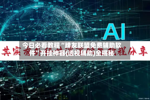 今日必看教程“牌友联盟免费辅助软件	”开挂神器{透视辅助}全揭秘-第2张图片