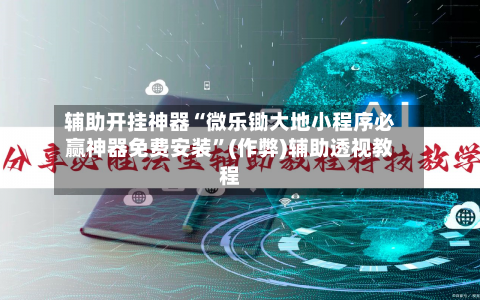 辅助开挂神器“微乐锄大地小程序必赢神器免费安装”(作弊)辅助透视教程