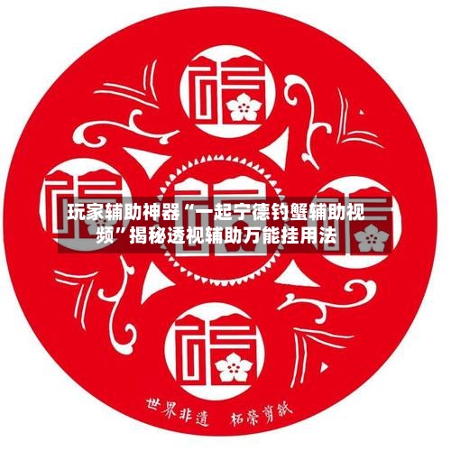 玩家辅助神器“一起宁德钓蟹辅助视频”揭秘透视辅助万能挂用法-第2张图片