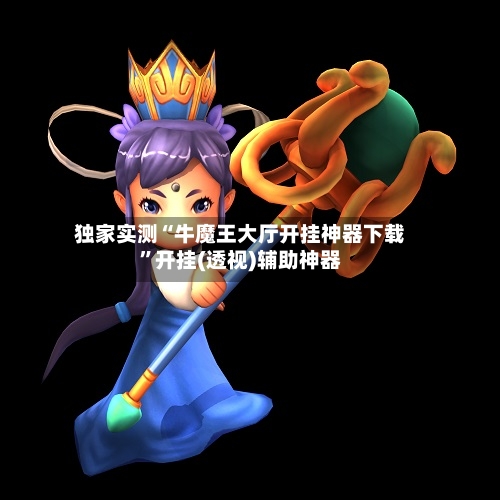 独家实测“牛魔王大厅开挂神器下载	”开挂(透视)辅助神器-第2张图片