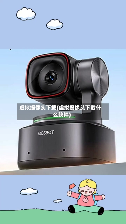 虚拟摄像头下载(虚拟摄像头下载什么软件)-第2张图片