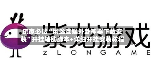 玩家必搜“闲逸互娱外卦神器下载安装”开挂辅助脚本+详细开挂安装教程-第3张图片