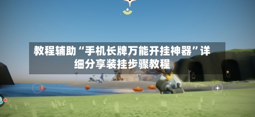 教程辅助“手机长牌万能开挂神器”详细分享装挂步骤教程-第2张图片