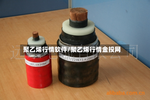 聚乙烯行情软件/聚乙烯行情金投网