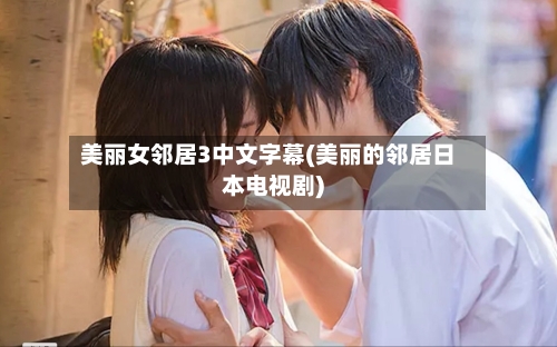 美丽女邻居3中文字幕(美丽的邻居日本电视剧)-第2张图片