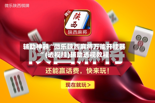 辅助神器“微乐陕西麻将万能开挂器”(透视挂)辅助透视教程-第3张图片