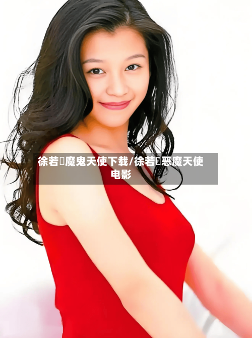徐若瑄魔鬼天使下载/徐若瑄恶魔天使电影
