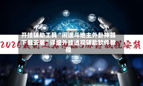 开挂辅助工具“闲逸斗地主外卦神器下载安装”详细外挂透视辅助软件教程