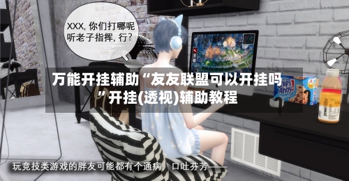 万能开挂辅助“友友联盟可以开挂吗	”开挂(透视)辅助教程-第2张图片